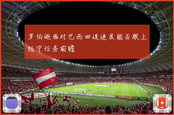 罗伯逊面对巴西回追速度能否跟上防守任务前瞻