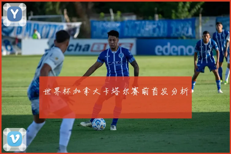 世界杯加拿大卡塔尔赛前首发分析