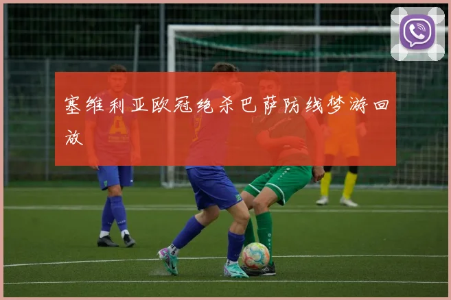 塞维利亚欧冠绝杀巴萨防线梦游回放