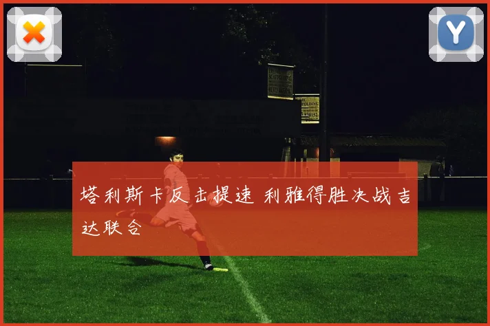 塔利斯卡反击提速 利雅得胜决战吉达联合