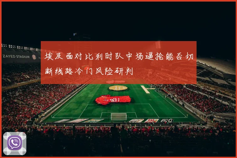 埃及面对比利时队中场逼抢能否切断线路冷门风险研判