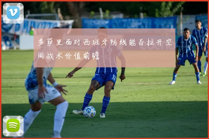 多萨里面对西班牙防线能否拉开空间战术价值前瞻