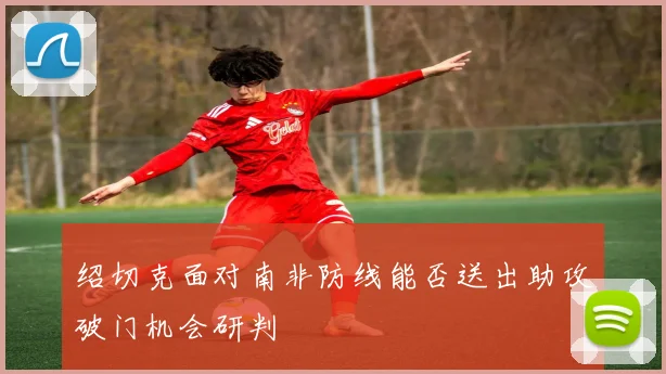 绍切克面对南非防线能否送出助攻破门机会研判