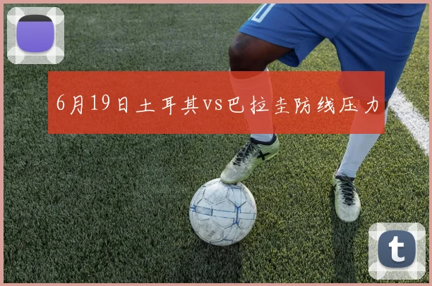 6月19日土耳其vs巴拉圭防线压力