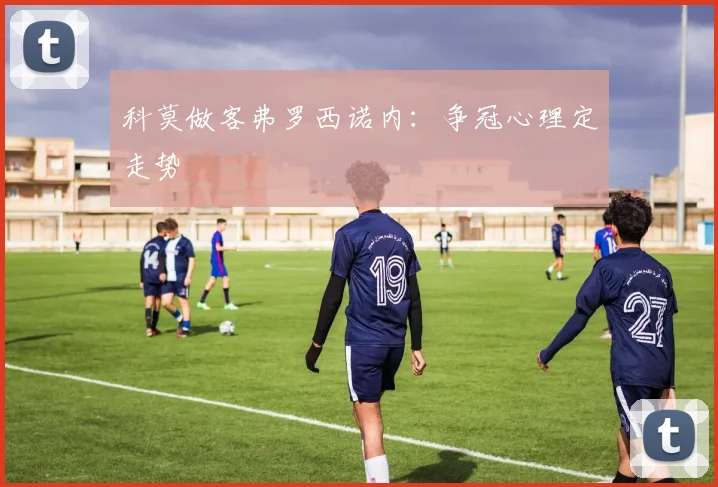 科莫做客弗罗西诺内：争冠心理定走势