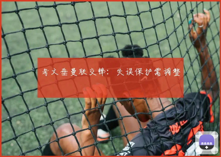 考文垂曼联交锋:失误保护需调整