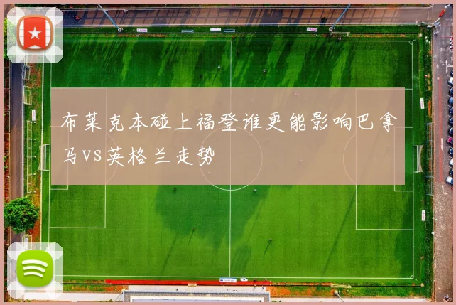 布莱克本碰上福登谁更能影响巴拿马vs英格兰走势
