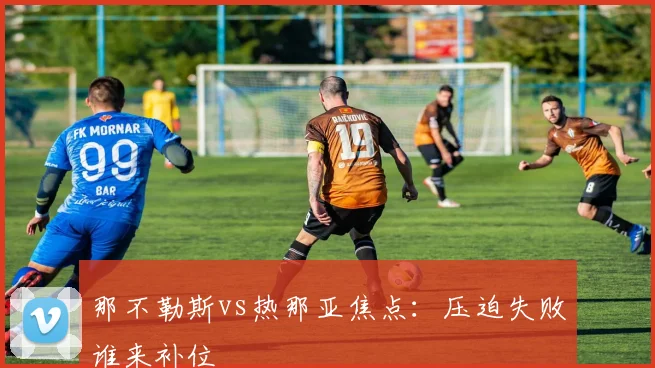 那不勒斯vs热那亚焦点：压迫失败谁来补位