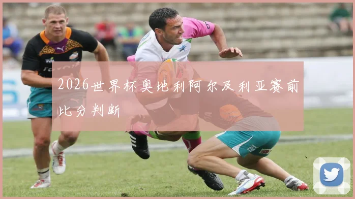 2026世界杯奥地利阿尔及利亚赛前比分判断
