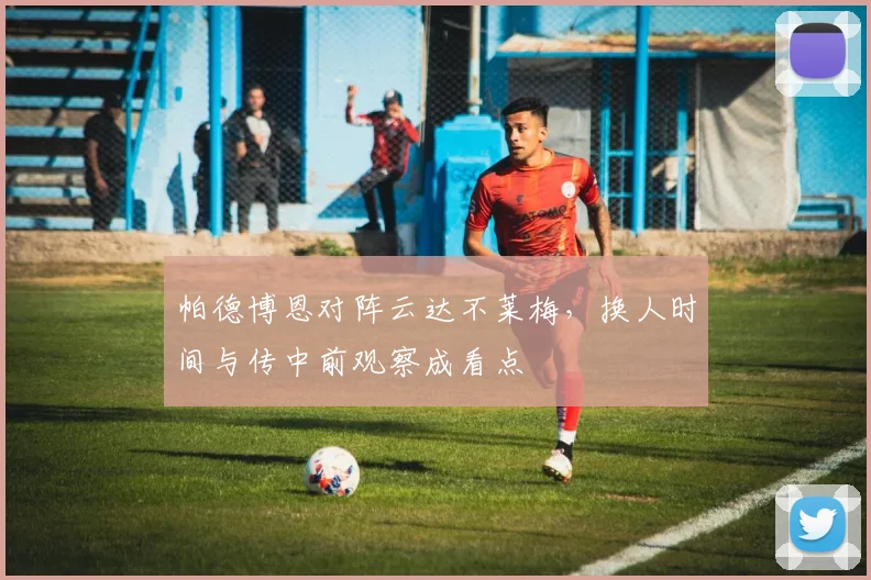 帕德博恩对阵云达不莱梅，换人时间与传中前观察成看点
