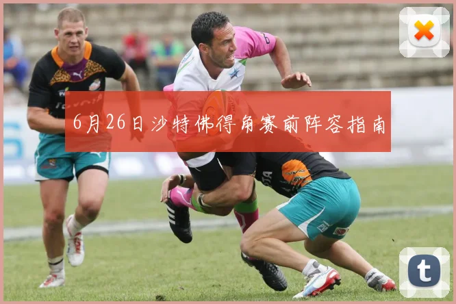 6月26日沙特佛得角赛前阵容指南