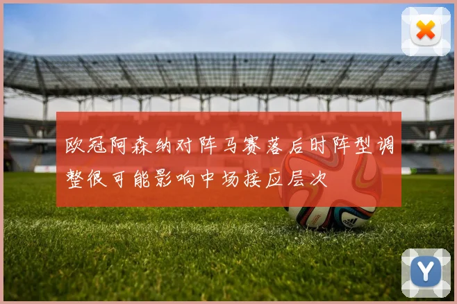 欧冠阿森纳对阵马赛落后时阵型调整很可能影响中场接应层次