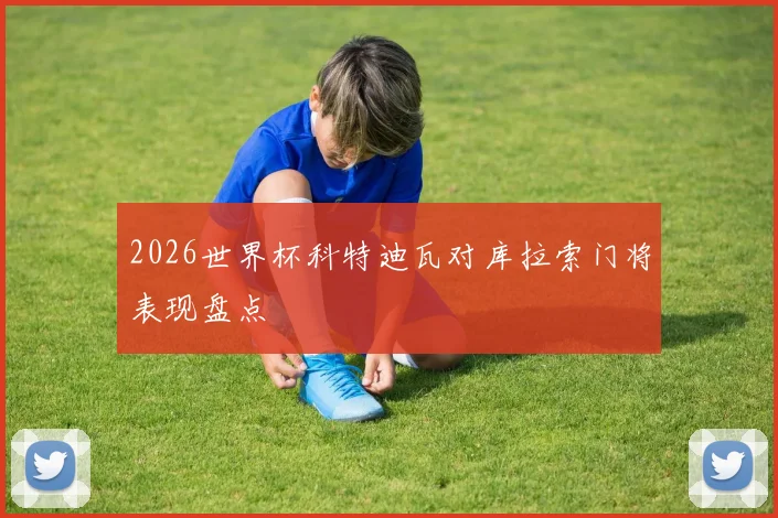 2026世界杯科特迪瓦对库拉索门将表现盘点