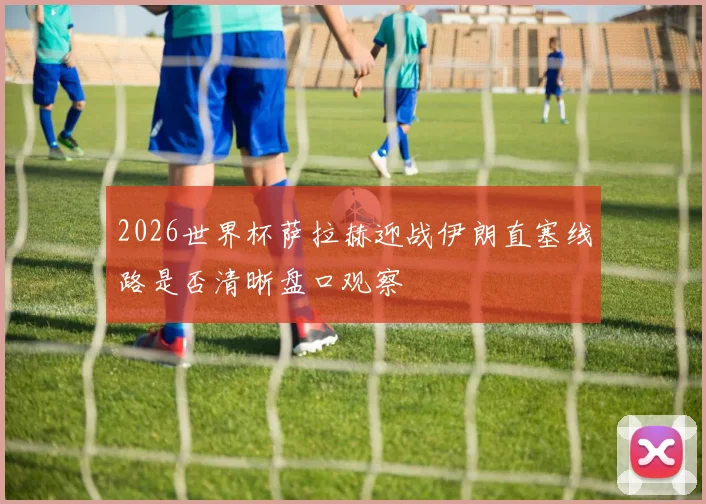 2026世界杯萨拉赫迎战伊朗直塞线路是否清晰盘口观察