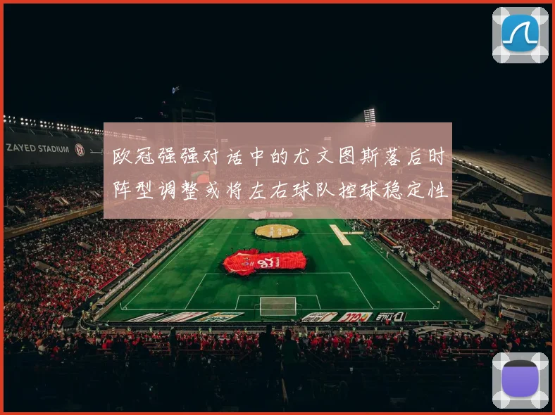 欧冠强强对话中的尤文图斯落后时阵型调整或将左右球队控球稳定性