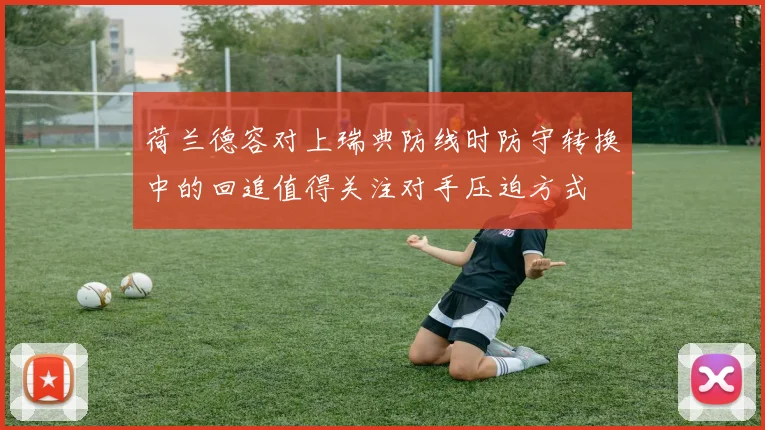 荷兰德容对上瑞典防线时防守转换中的回追值得关注对手压迫方式
