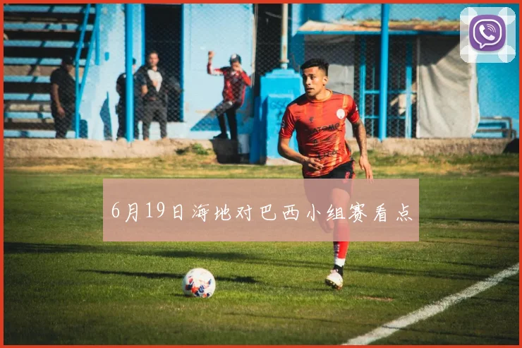 6月19日海地对巴西小组赛看点