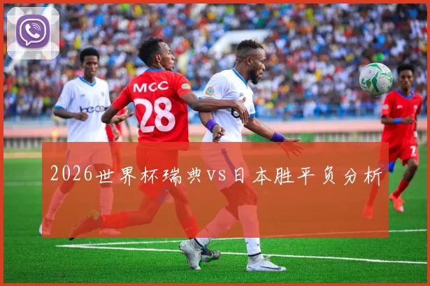 2026世界杯瑞典vs日本胜平负分析