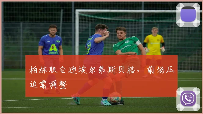 柏林联合迎埃尔弗斯贝格,前场压迫需调整
